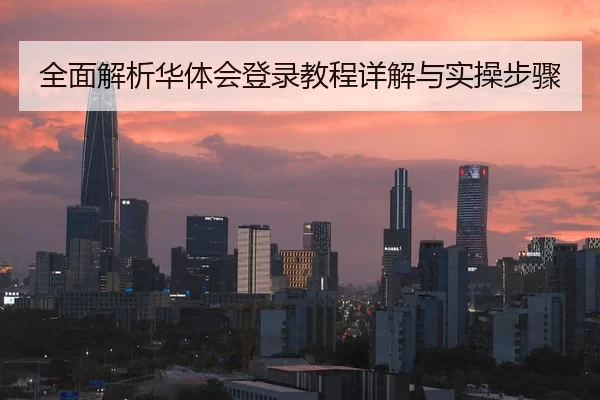 全面解析华体会登录教程详解与实操步骤
