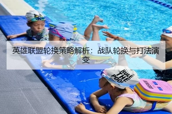 英雄联盟轮换策略解析：战队轮换与打法演变